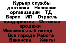 Курьер службы доставки › Название организации ­ ТД "Барис", ИП › Отрасль предприятия ­ Оптовые продажи › Минимальный оклад ­ 1 - Все города Работа » Вакансии   . Ханты-Мансийский,Белоярский г.